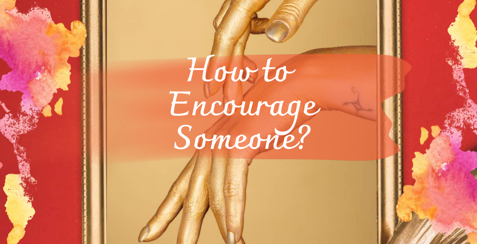 How to encourage someone with words